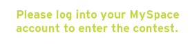 Please log into your MySpace account to enter the contest.