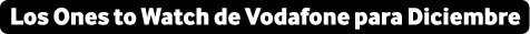 Vodafone's Ones to Watch de Diciembre